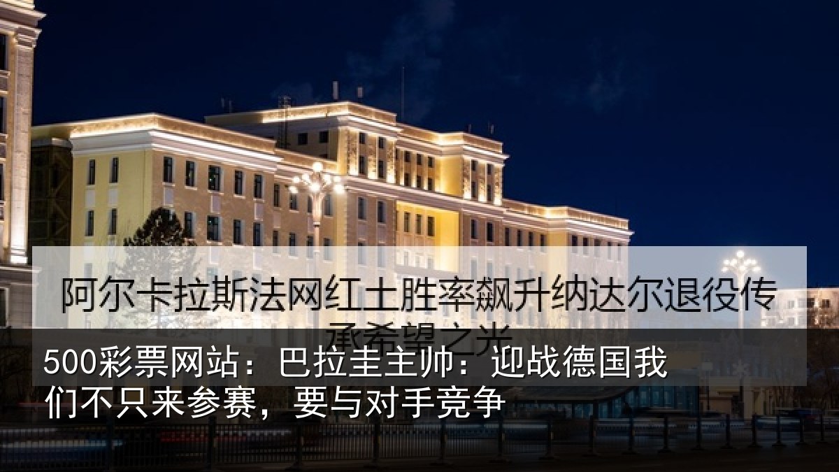 500彩票网站：巴拉圭主帅：迎战德国我们不只来参赛，要与对手竞争