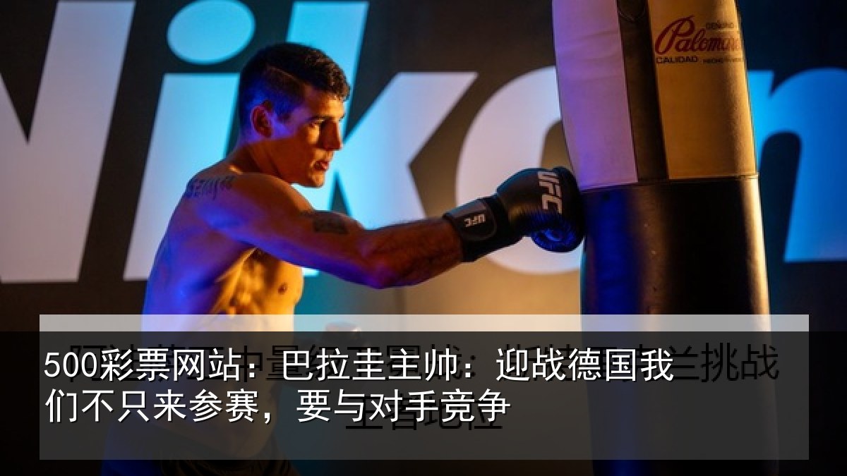 500彩票网站：巴拉圭主帅：迎战德国我们不只来参赛，要与对手竞争