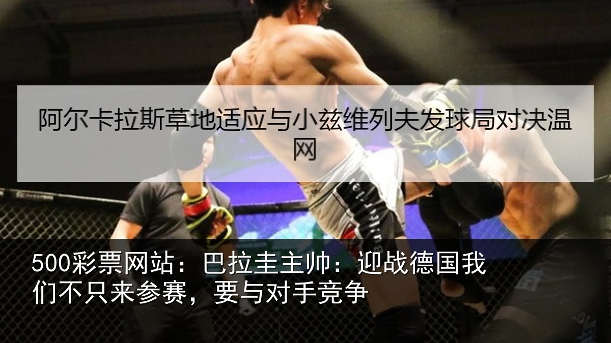 500彩票网站：巴拉圭主帅：迎战德国我们不只来参赛，要与对手竞争
