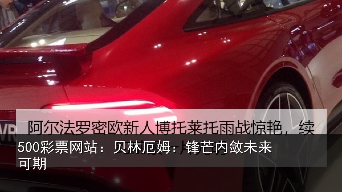 500彩票网站：贝林厄姆：锋芒内敛未来可期