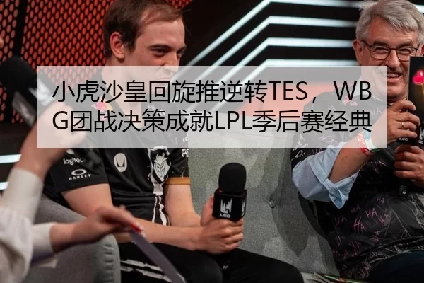 小虎沙皇回旋推逆转TES，WBG团战决策成就LPL季后赛经典