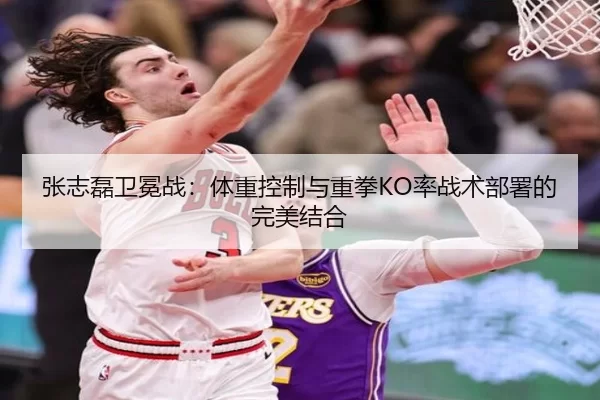 张志磊卫冕战：体重控制与重拳KO率战术部署的完美结合