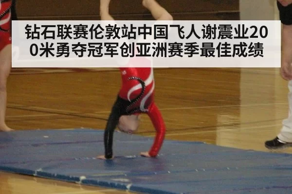 钻石联赛伦敦站中国飞人谢震业200米勇夺冠军创亚洲赛季最佳成绩