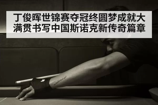 丁俊晖世锦赛夺冠终圆梦成就大满贯书写中国斯诺克新传奇篇章
