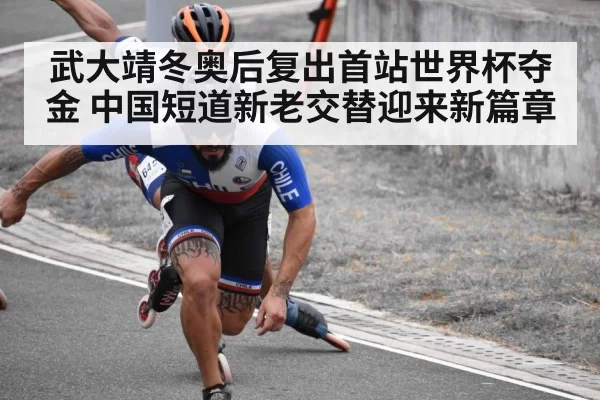 武大靖冬奥后复出首站世界杯夺金 中国短道新老交替迎来新篇章
