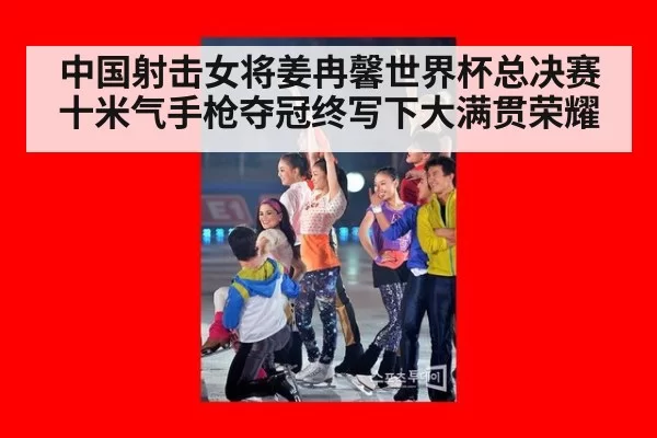 中国射击女将姜冉馨世界杯总决赛十米气手枪夺冠终写下大满贯荣耀