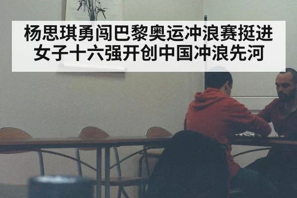 杨思琪勇闯巴黎奥运冲浪赛挺进女子十六强开创中国冲浪先河